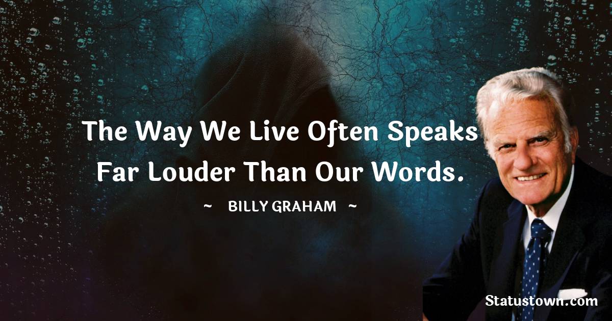 Billy Graham Quotes - The way we live often speaks far louder than our words.